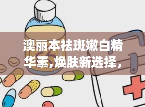 澳丽本祛斑嫩白精华素,焕肤新选择，科技护肤新篇章