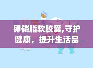 卵磷脂软胶囊,守护健康，提升生活品质的天然守护者