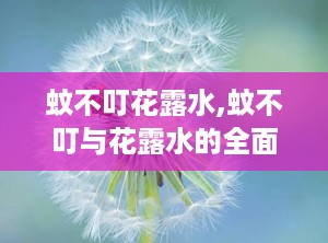蚊不叮花露水,蚊不叮与花露水的全面对比解析