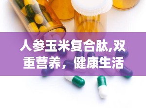 人参玉米复合肽,双重营养，健康生活新选择