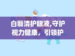 白翳清护眼液,守护视力健康，引领护眼新潮流