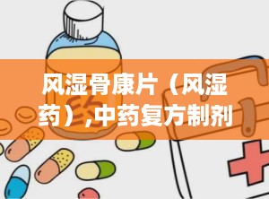 风湿骨康片（风湿药）,中药复方制剂，助力风湿病患者缓解疼痛与不适