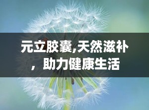 元立胶囊,天然滋补，助力健康生活