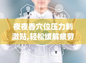 夜夜香穴位压力刺激贴,轻松缓解疲劳，助您一夜好眠