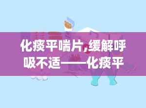 化痰平喘片,缓解呼吸不适——化痰平喘片功效解析”