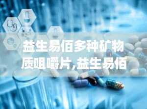 益生易佰多种矿物质咀嚼片,益生易佰多种矿物质咀嚼片，营养均衡好吸收