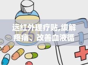 远红外理疗贴,缓解疼痛、改善血液循环的神奇贴剂