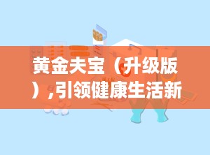 黄金夫宝（升级版）,引领健康生活新潮流