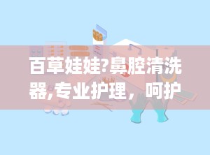 百草娃娃?鼻腔清洗器,专业护理，呵护鼻腔健康新选择