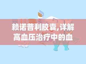 赖诺普利胶囊,详解高血压治疗中的血管紧张素转换酶抑制剂