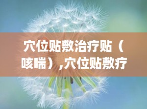 穴位贴敷治疗贴（咳喘）,穴位贴敷疗法在咳喘治疗中的应用与疗效探讨