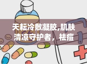 天耘冷敷凝胶,肌肤清凉守护者，祛痘消炎新选择