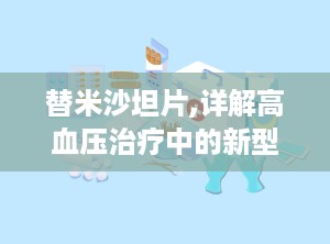 替米沙坦片,详解高血压治疗中的新型血管紧张素受体拮抗剂