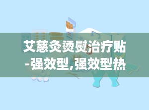 艾慈灸烫熨治疗贴-强效型,强效型热敷贴，缓解疼痛，守护健康