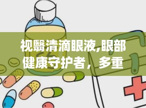 视翳清滴眼液,眼部健康守护者，多重功效助力视力恢复”
