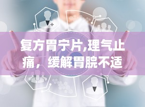 复方胃宁片,理气止痛，缓解胃脘不适的非处方良药