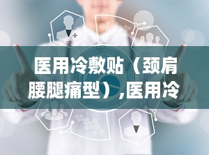 医用冷敷贴（颈肩腰腿痛型）,医用冷敷贴的神奇疗效解析