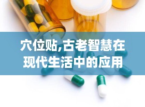 穴位贴,古老智慧在现代生活中的应用与传承