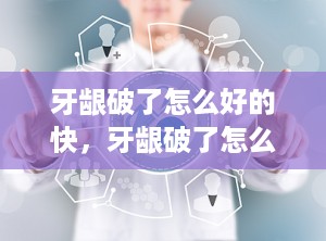 牙龈破了怎么好的快，牙龈破了怎么办
