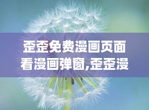 歪歪免费漫画页面看漫画弹窗,歪歪漫画免费漫画页面全新体验