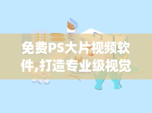 免费PS大片视频软件,打造专业级视觉效果的秘籍解析