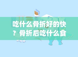 吃什么骨折好的快？骨折后吃什么食物恢复快
