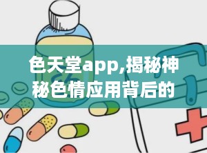 色天堂app,揭秘神秘色情应用背后的世界