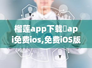 榴莲app下载汅api免费ios,免费iOS版引领潮流