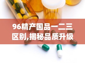 96精产国品一二三区别,揭秘品质升级之路