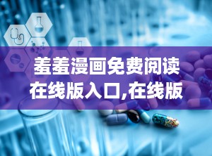羞羞漫画免费阅读在线版入口,在线版入口揭秘