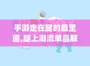 手游走在腿的最里面,腿上潮流单品解析