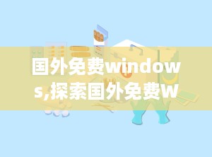 国外免费windows,探索国外免费Windows系统的魅力与优势