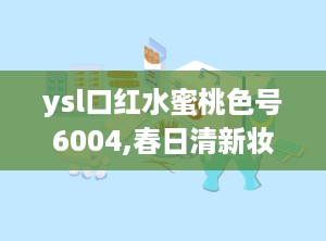 ysl口红水蜜桃色号6004,春日清新妆容的点睛之笔