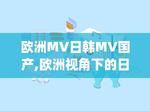 欧洲MV日韩MV国产,欧洲视角下的日韩与国产MV融合趋势