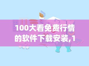 100大看免费行情的软件下载安装,100款免费行情工具轻松上手