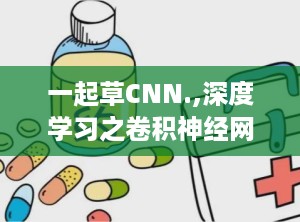 一起草CNN.,深度学习之卷积神经网络（CNN）原理与应用解析