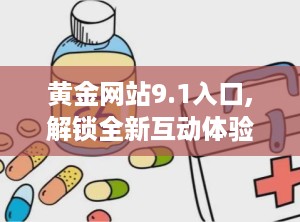 黄金网站9.1入口,解锁全新互动体验之旅