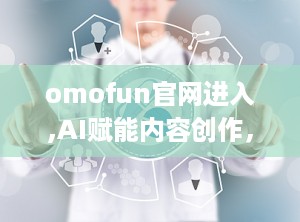 omofun官网进入,AI赋能内容创作，Simplified副标题API助力高效内容营销