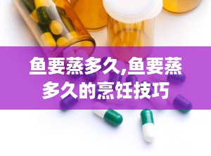 鱼要蒸多久,鱼要蒸多久的烹饪技巧