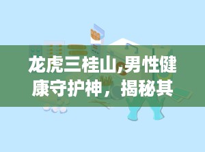 龙虎三桂山,男性健康守护神，揭秘其神奇配方与功效