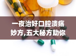 一夜治好口腔溃疡妙方,五大秘方助你一夜康复