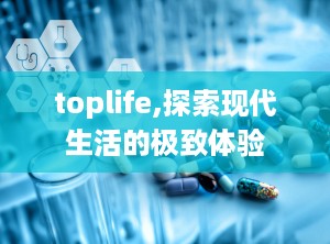 toplife,探索现代生活的极致体验