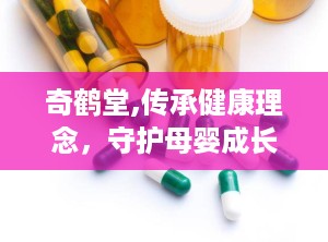 奇鹤堂,传承健康理念，守护母婴成长之路”