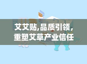 艾艾贴,品质引领，重塑艾草产业信任新篇章
