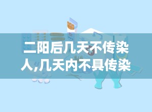 二阳后几天不传染人,几天内不具传染性，防疫仍需谨慎