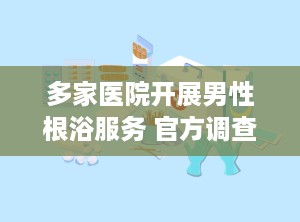 多家医院开展男性根浴服务 官方调查,多家医院专业护航男性健康新体验