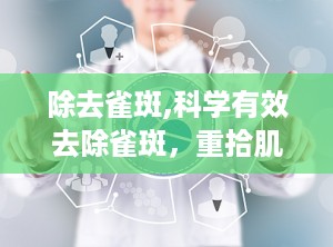 除去雀斑,科学有效去除雀斑，重拾肌肤自信
