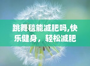 跳舞毯能减肥吗,快乐健身，轻松减肥新选择
