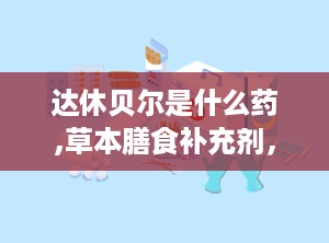 达休贝尔是什么药,草本膳食补充剂，守护肺部健康新选择