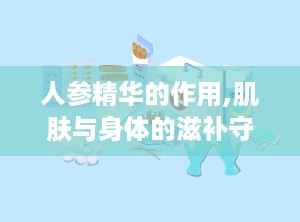 人参精华的作用,肌肤与身体的滋补守护神